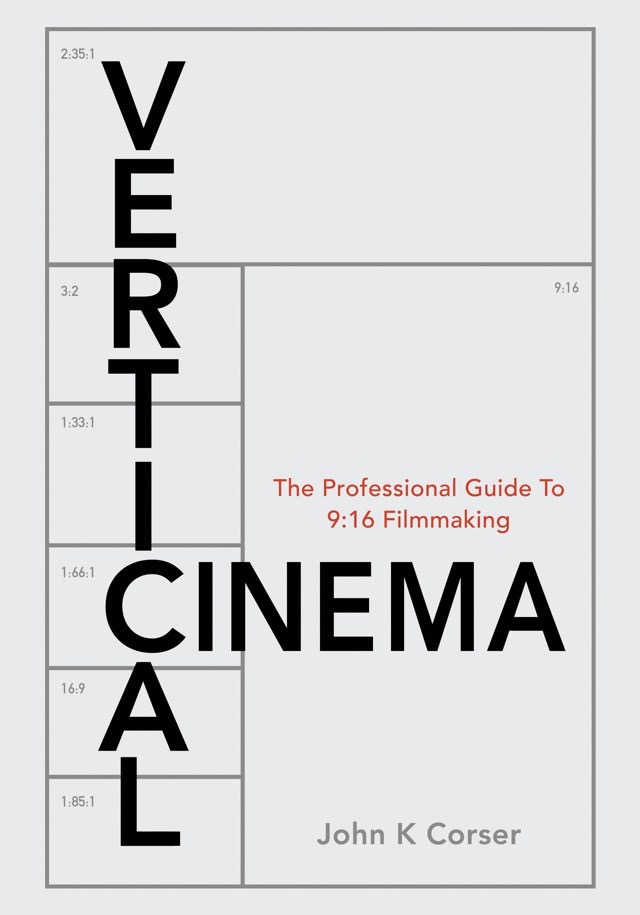 Vertical Cinema: The Professional Guide to 9:16 Filmmaking, by John K. Corser